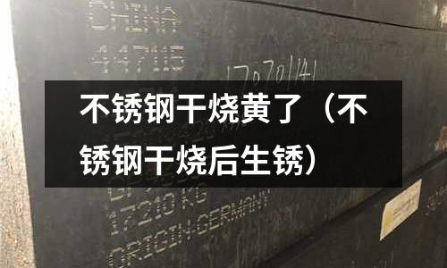不銹鋼干燒黃了（不銹鋼干燒后生銹）