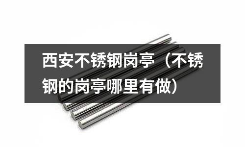 西安不銹鋼崗亭（不銹鋼的崗亭哪里有做）