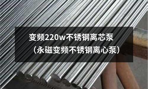 變頻220w不銹鋼離芯泵(永磁變頻不銹鋼離心泵)