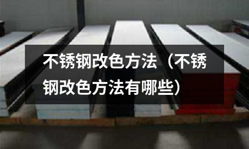 不銹鋼改色方法(不銹鋼改色方法有哪些)