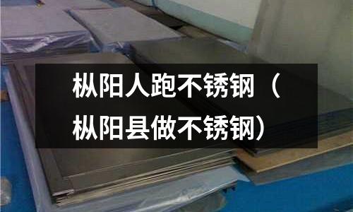 樅陽人跑不銹鋼(樅陽縣做不銹鋼)