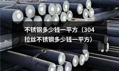 不銹鋼多少錢一平方（304拉絲不銹鋼多少錢一平方）