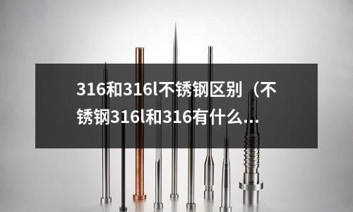 316和316l不銹鋼區別(不銹鋼316l和316有什么區別)