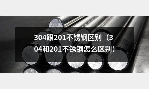 304跟201不銹鋼區別(304和201不銹鋼怎么區別)