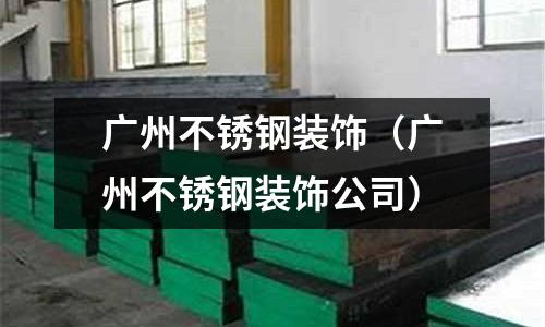 廣州不銹鋼裝飾（廣州不銹鋼裝飾公司）