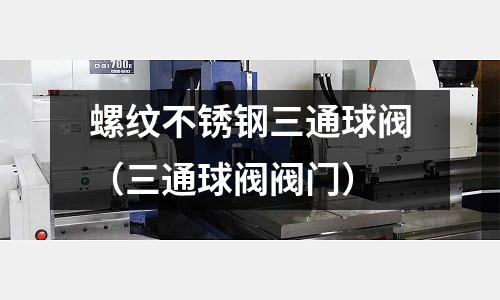 螺紋不銹鋼三通球閥（三通球閥閥門）