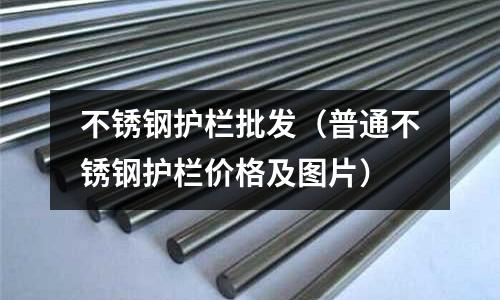 不銹鋼護欄批發(普通不銹鋼護欄價格及圖片)