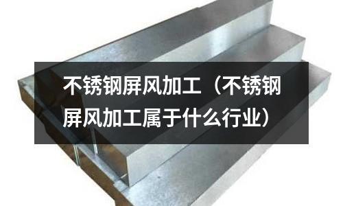 不銹鋼屏風(fēng)加工（不銹鋼屏風(fēng)加工屬于什么行業(yè)）