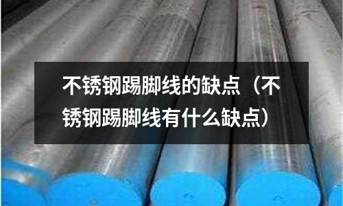 不銹鋼踢腳線的缺點(不銹鋼踢腳線有什么缺點)