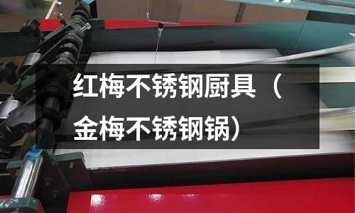 紅梅不銹鋼廚具（金梅不銹鋼鍋）