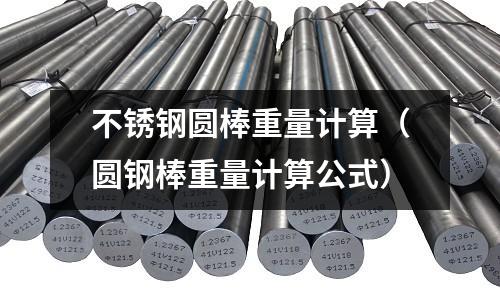 不銹鋼圓棒重量計算(圓鋼棒重量計算公式)