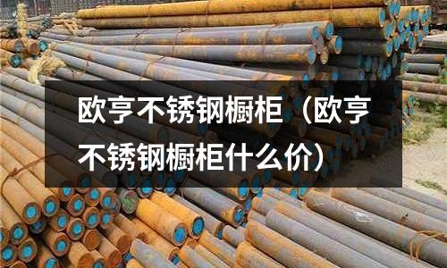 歐亨不銹鋼櫥柜（歐亨不銹鋼櫥柜什么價(jià)）