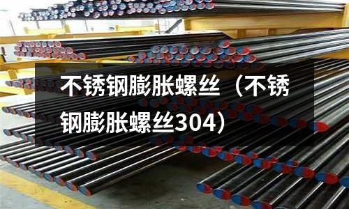 不銹鋼膨脹螺絲(不銹鋼膨脹螺絲304)