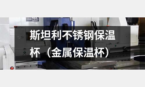 斯坦利不銹鋼保溫杯(金屬保溫杯)