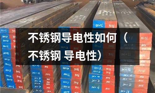 不銹鋼導電性如何(不銹鋼 導電性)