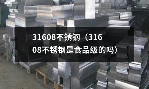 31608不銹鋼（31608不銹鋼是食品級(jí)的嗎）