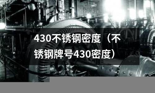 430不銹鋼密度（不銹鋼牌號430密度）