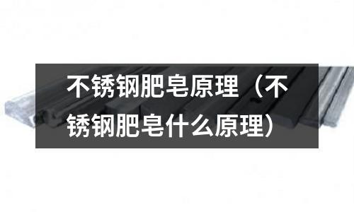 不銹鋼肥皂原理(不銹鋼肥皂什么原理)