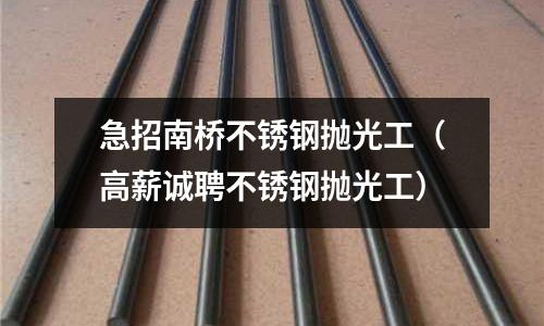 急招南橋不銹鋼拋光工(高薪誠聘不銹鋼拋光工)