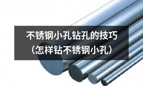 不銹鋼小孔鉆孔的技巧(怎樣鉆不銹鋼小孔)