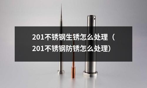 201不銹鋼生銹怎么處理（201不銹鋼防銹怎么處理）