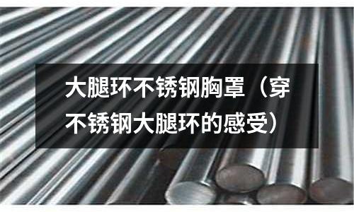 大腿環不銹鋼胸罩(穿不銹鋼大腿環的感受)