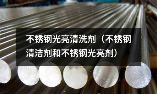 不銹鋼光亮清洗劑(不銹鋼清潔劑和不銹鋼光亮劑)