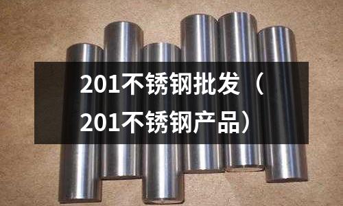 201不銹鋼批發(201不銹鋼產品)