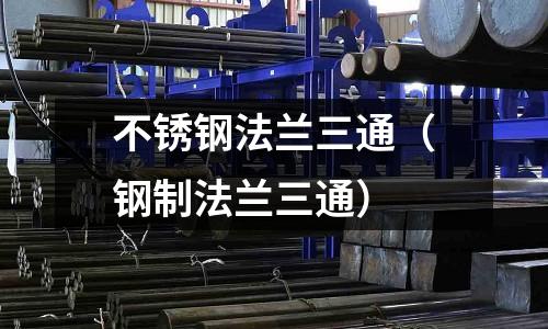 不銹鋼法蘭三通(鋼制法蘭三通)