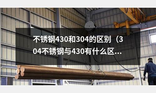 不銹鋼430和304的區(qū)別（304不銹鋼與430有什么區(qū)別）