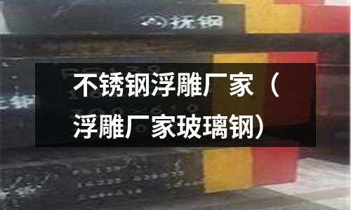 不銹鋼浮雕廠家(浮雕廠家玻璃鋼)