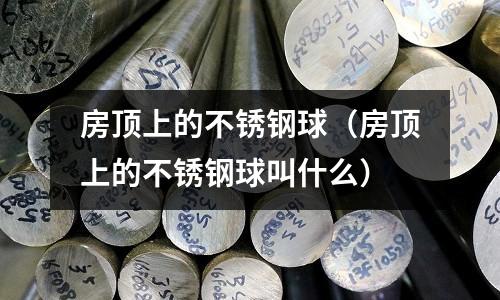 房頂上的不銹鋼球(房頂上的不銹鋼球叫什么)