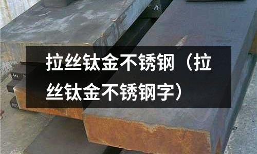 拉絲鈦金不銹鋼（拉絲鈦金不銹鋼字）
