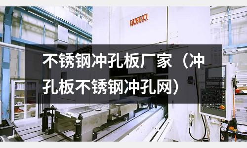 不銹鋼沖孔板廠家(沖孔板不銹鋼沖孔網)