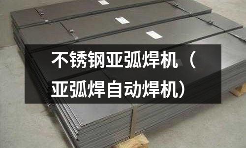 不銹鋼亞弧焊機（亞弧焊自動焊機）