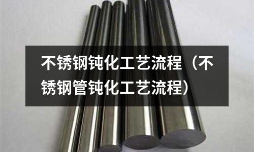 不銹鋼鈍化工藝流程(不銹鋼管鈍化工藝流程)