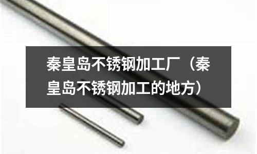 秦皇島不銹鋼加工廠（秦皇島不銹鋼加工的地方）