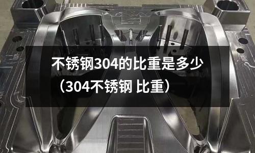 不銹鋼304的比重是多少（304不銹鋼 比重）