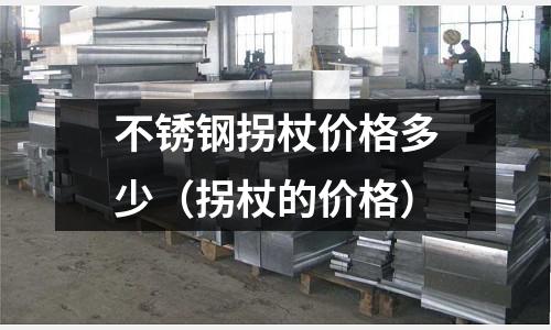 不銹鋼拐杖價格多少(拐杖的價格)