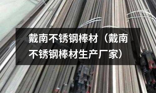 戴南不銹鋼棒材（戴南不銹鋼棒材生產廠家）