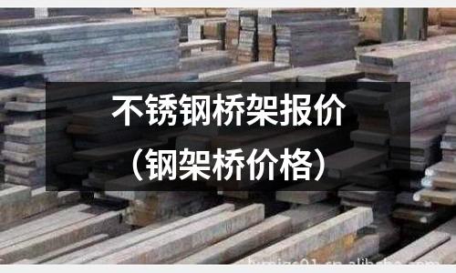 不銹鋼橋架報價（鋼架橋價格）