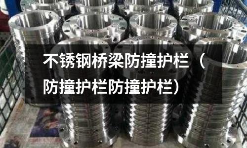 不銹鋼橋梁防撞護欄(防撞護欄防撞護欄)