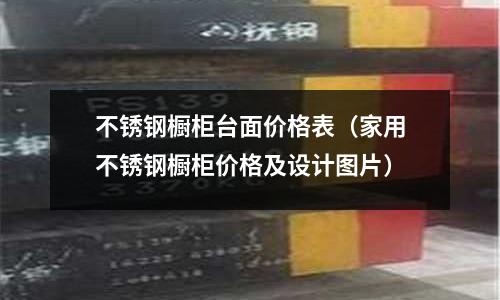 不銹鋼櫥柜臺面價格表（家用不銹鋼櫥柜價格及設計圖片）