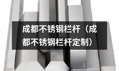 成都不銹鋼欄桿（成都不銹鋼欄桿定制）