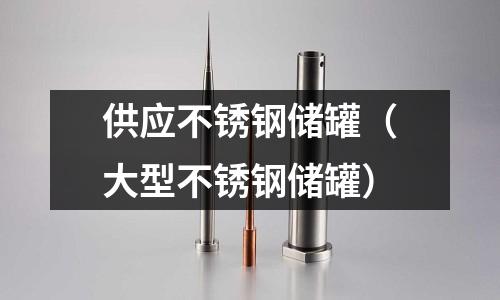 供應(yīng)不銹鋼儲罐(大型不銹鋼儲罐)