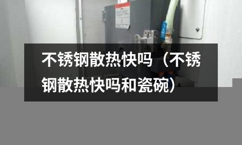 不銹鋼散熱快嗎（不銹鋼散熱快嗎和瓷碗）