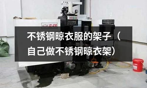 不銹鋼晾衣服的架子(自己做不銹鋼晾衣架)