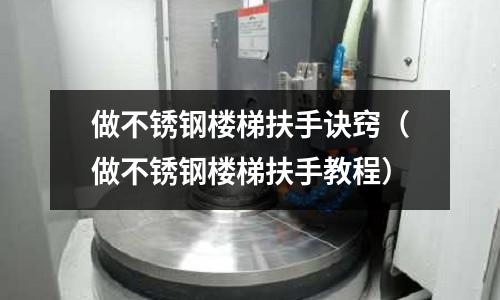 做不銹鋼樓梯扶手訣竅(做不銹鋼樓梯扶手教程)