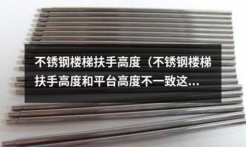 不銹鋼樓梯扶手高度(不銹鋼樓梯扶手高度和平臺高度不一致這么拉)