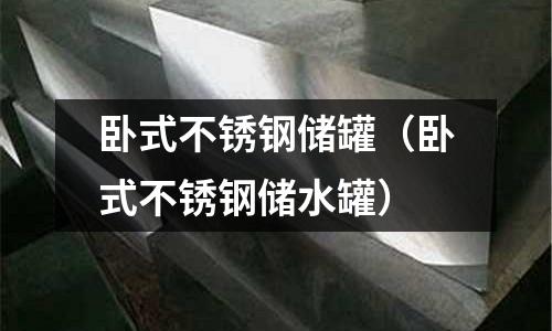 臥式不銹鋼儲罐(臥式不銹鋼儲水罐)